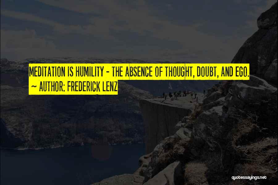 Frederick Lenz Quotes: Meditation Is Humility - The Absence Of Thought, Doubt, And Ego.
