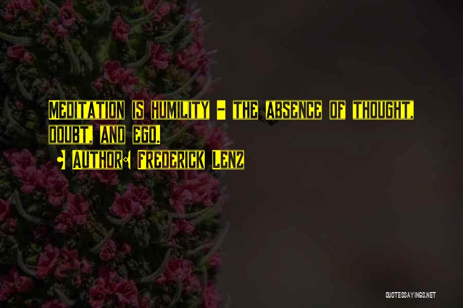 Frederick Lenz Quotes: Meditation Is Humility - The Absence Of Thought, Doubt, And Ego.