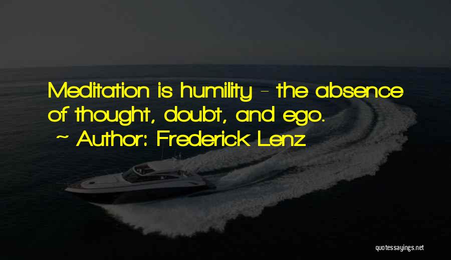Frederick Lenz Quotes: Meditation Is Humility - The Absence Of Thought, Doubt, And Ego.