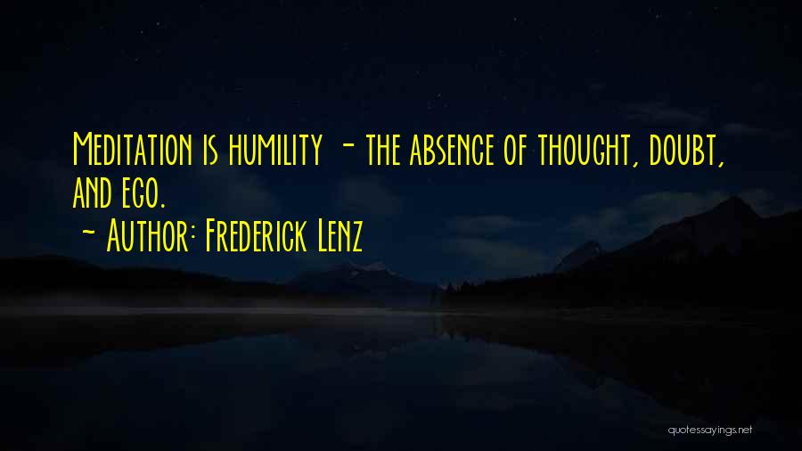 Frederick Lenz Quotes: Meditation Is Humility - The Absence Of Thought, Doubt, And Ego.