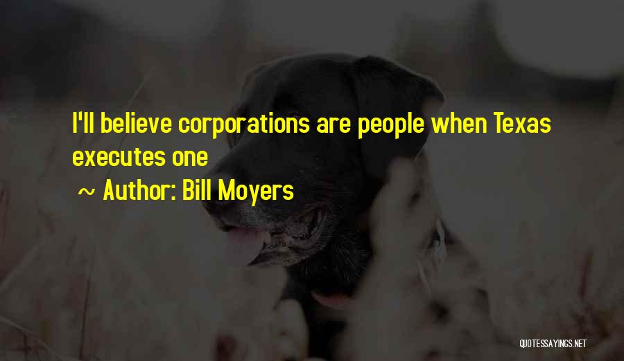 Bill Moyers Quotes: I'll Believe Corporations Are People When Texas Executes One