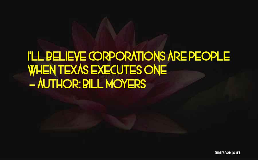 Bill Moyers Quotes: I'll Believe Corporations Are People When Texas Executes One