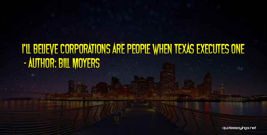 Bill Moyers Quotes: I'll Believe Corporations Are People When Texas Executes One