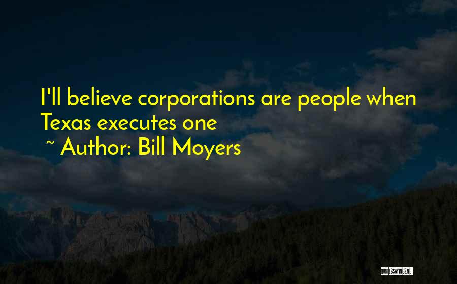 Bill Moyers Quotes: I'll Believe Corporations Are People When Texas Executes One