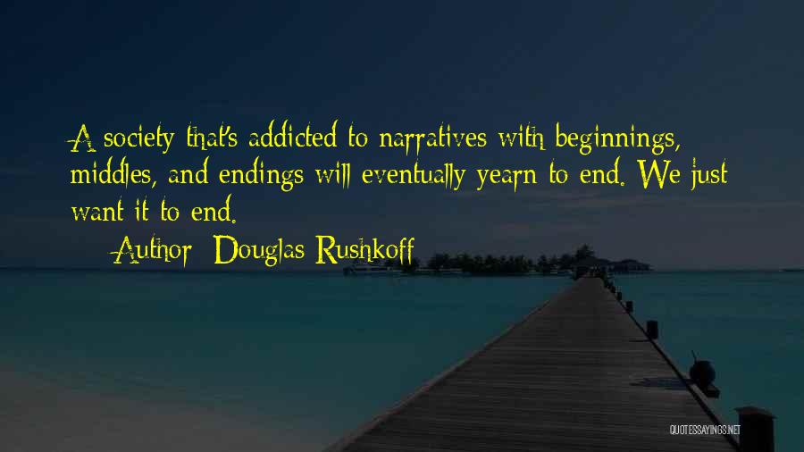 Douglas Rushkoff Quotes: A Society That's Addicted To Narratives With Beginnings, Middles, And Endings Will Eventually Yearn To End. We Just Want It