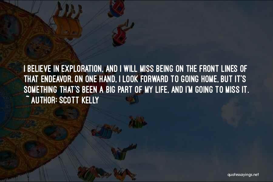 Scott Kelly Quotes: I Believe In Exploration, And I Will Miss Being On The Front Lines Of That Endeavor. On One Hand, I