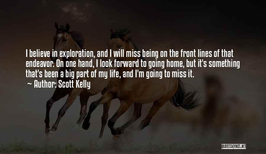 Scott Kelly Quotes: I Believe In Exploration, And I Will Miss Being On The Front Lines Of That Endeavor. On One Hand, I