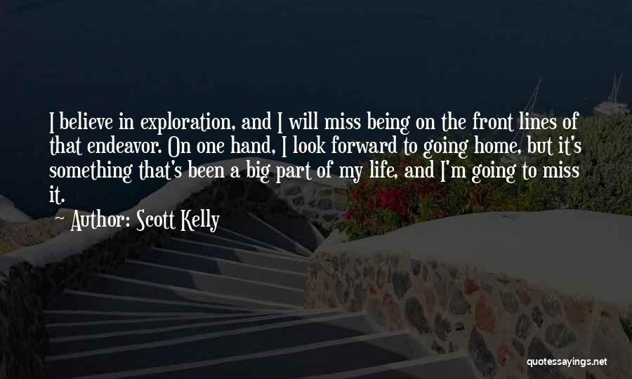 Scott Kelly Quotes: I Believe In Exploration, And I Will Miss Being On The Front Lines Of That Endeavor. On One Hand, I