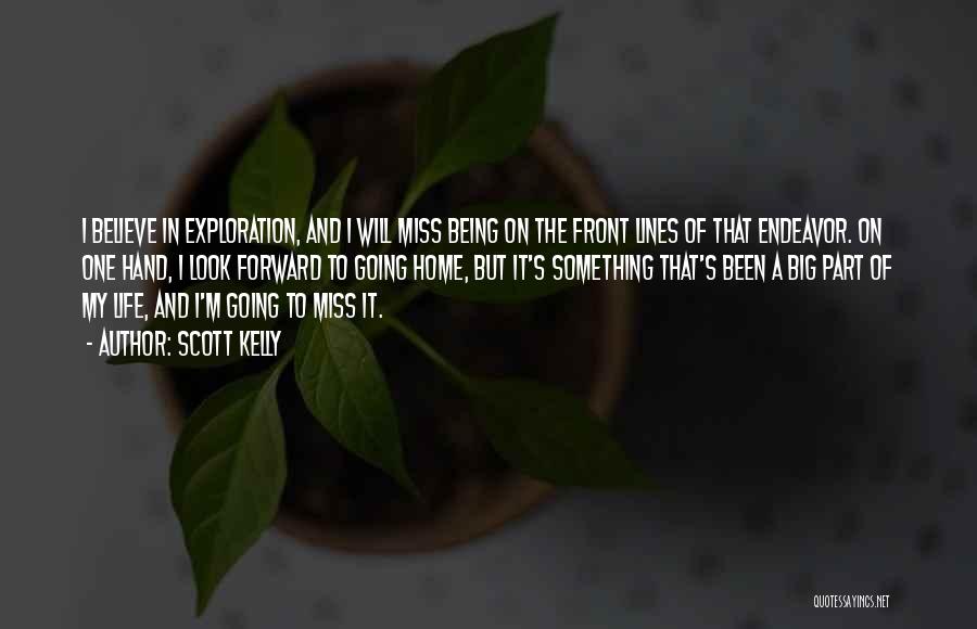 Scott Kelly Quotes: I Believe In Exploration, And I Will Miss Being On The Front Lines Of That Endeavor. On One Hand, I