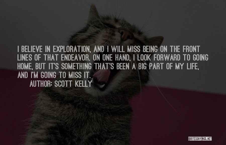 Scott Kelly Quotes: I Believe In Exploration, And I Will Miss Being On The Front Lines Of That Endeavor. On One Hand, I
