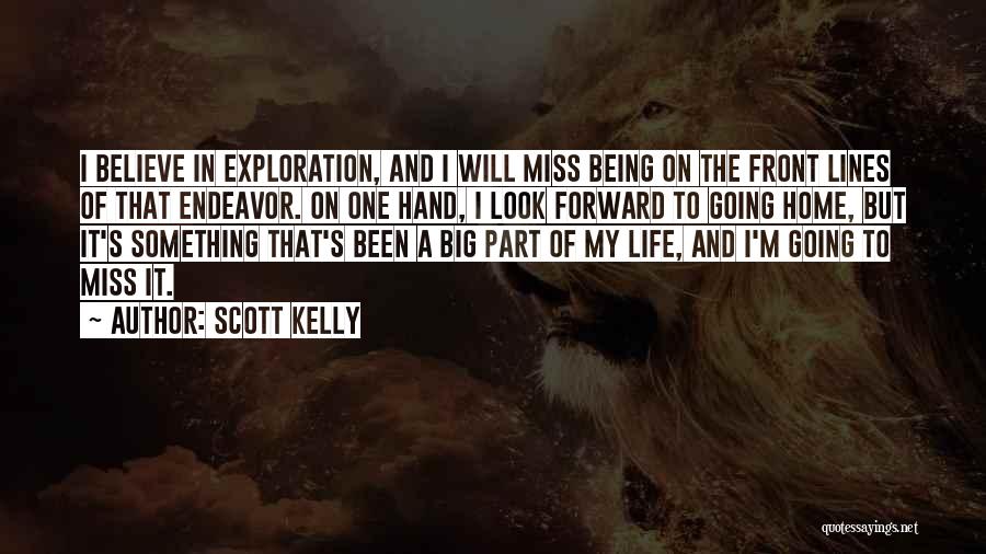 Scott Kelly Quotes: I Believe In Exploration, And I Will Miss Being On The Front Lines Of That Endeavor. On One Hand, I