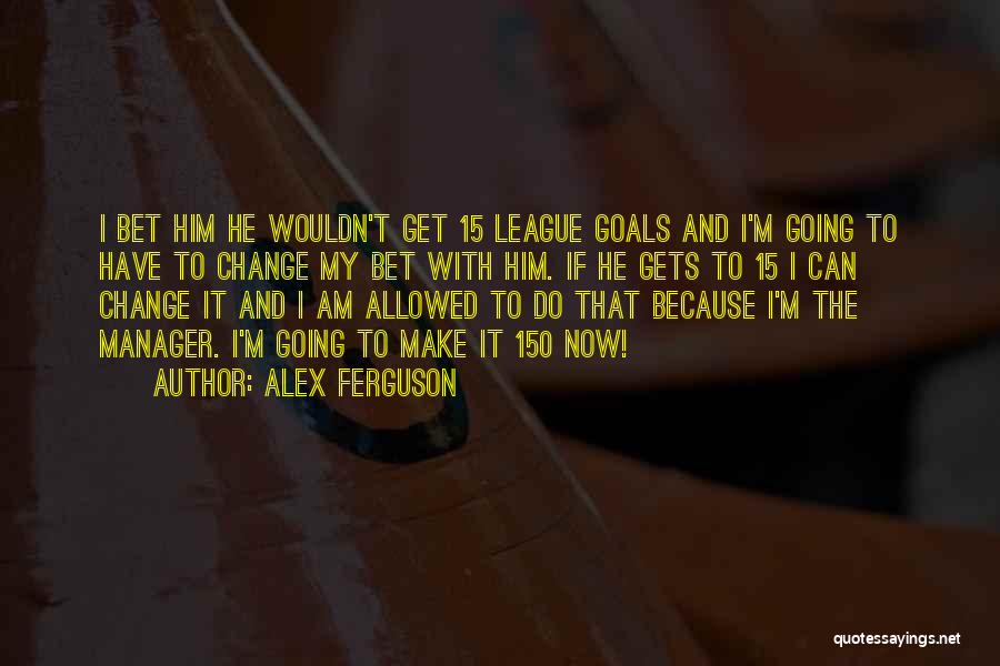 Alex Ferguson Quotes: I Bet Him He Wouldn't Get 15 League Goals And I'm Going To Have To Change My Bet With Him.