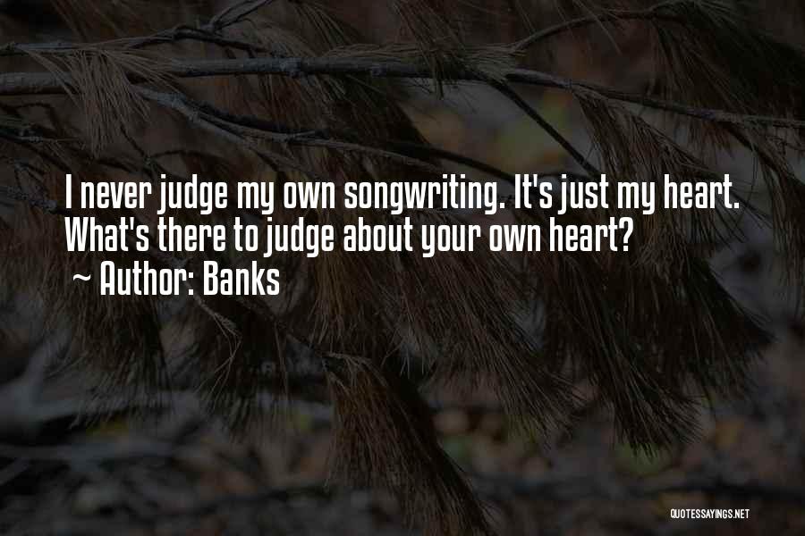 Banks Quotes: I Never Judge My Own Songwriting. It's Just My Heart. What's There To Judge About Your Own Heart?