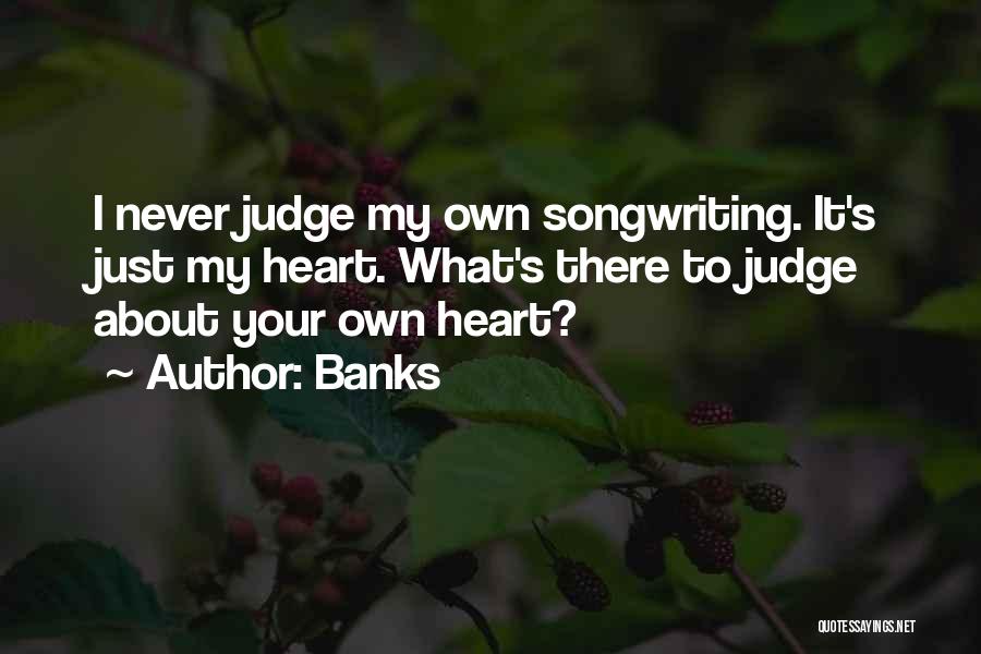 Banks Quotes: I Never Judge My Own Songwriting. It's Just My Heart. What's There To Judge About Your Own Heart?