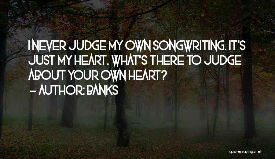 Banks Quotes: I Never Judge My Own Songwriting. It's Just My Heart. What's There To Judge About Your Own Heart?