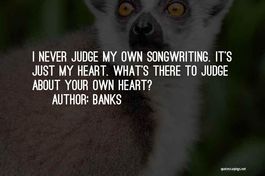 Banks Quotes: I Never Judge My Own Songwriting. It's Just My Heart. What's There To Judge About Your Own Heart?