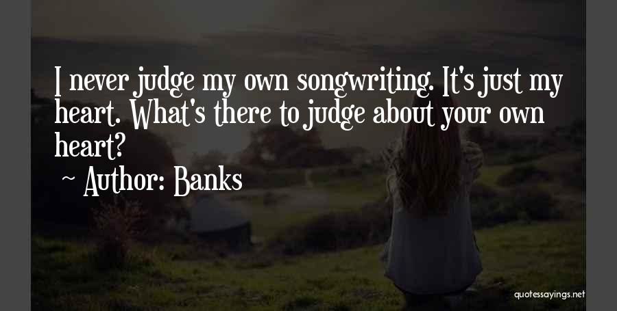 Banks Quotes: I Never Judge My Own Songwriting. It's Just My Heart. What's There To Judge About Your Own Heart?