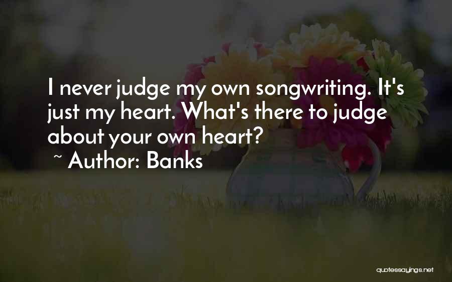 Banks Quotes: I Never Judge My Own Songwriting. It's Just My Heart. What's There To Judge About Your Own Heart?
