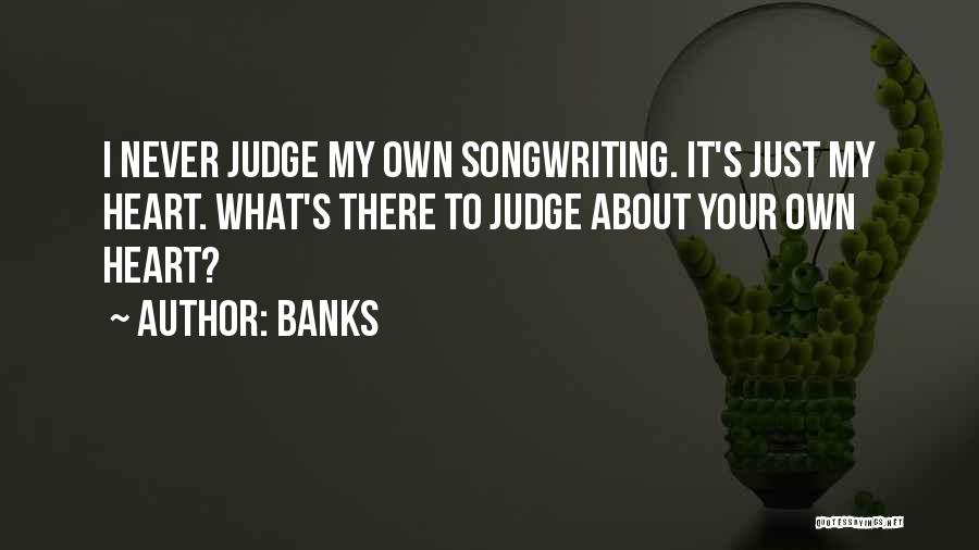 Banks Quotes: I Never Judge My Own Songwriting. It's Just My Heart. What's There To Judge About Your Own Heart?