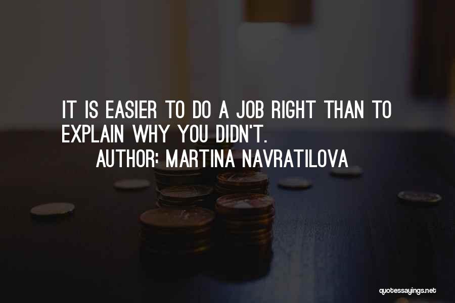 Martina Navratilova Quotes: It Is Easier To Do A Job Right Than To Explain Why You Didn't.