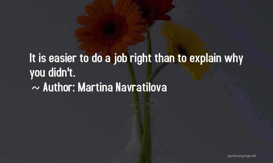 Martina Navratilova Quotes: It Is Easier To Do A Job Right Than To Explain Why You Didn't.