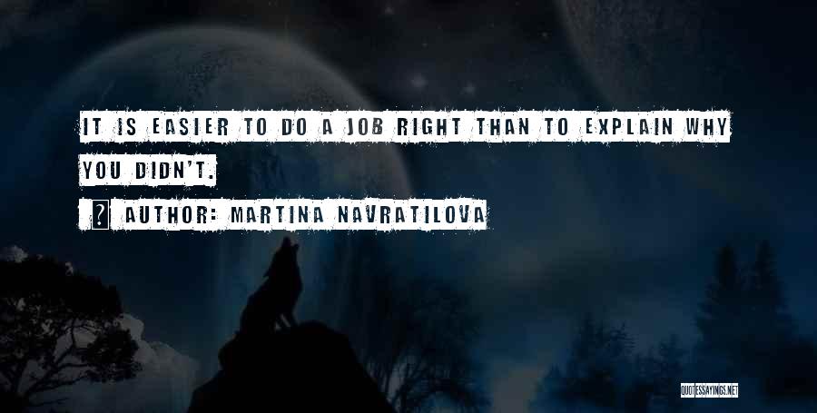 Martina Navratilova Quotes: It Is Easier To Do A Job Right Than To Explain Why You Didn't.