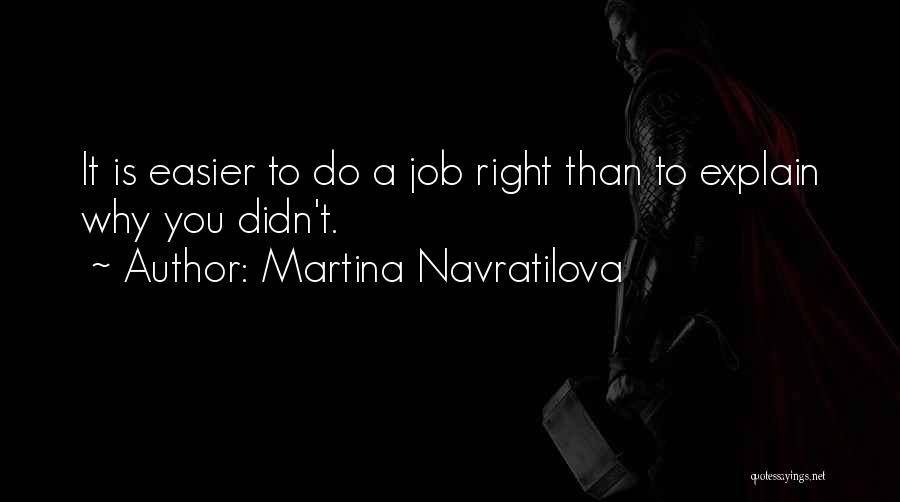 Martina Navratilova Quotes: It Is Easier To Do A Job Right Than To Explain Why You Didn't.