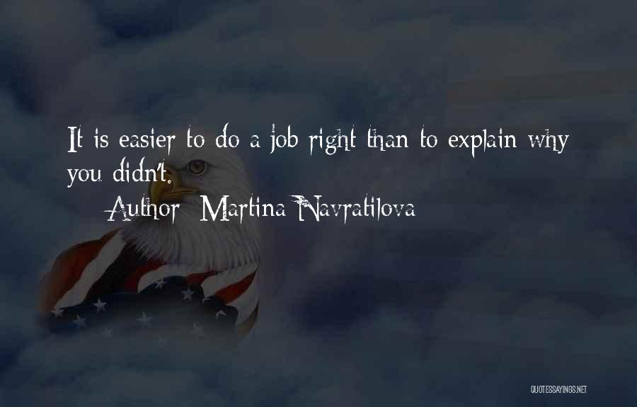 Martina Navratilova Quotes: It Is Easier To Do A Job Right Than To Explain Why You Didn't.