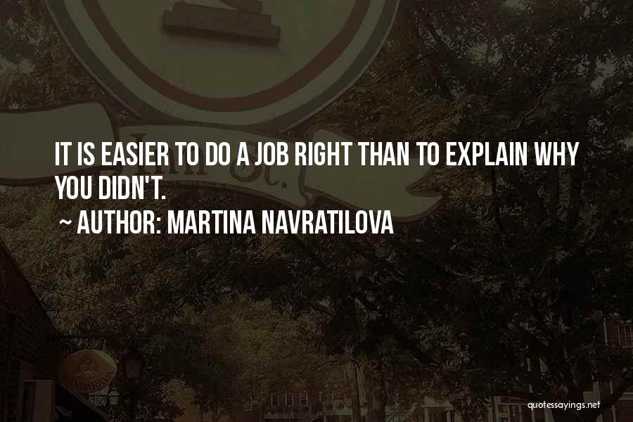 Martina Navratilova Quotes: It Is Easier To Do A Job Right Than To Explain Why You Didn't.