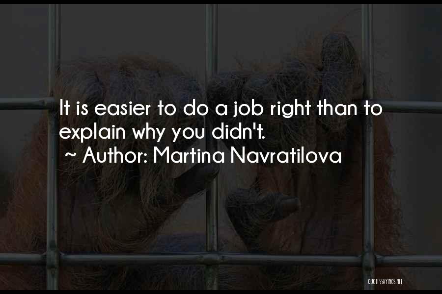 Martina Navratilova Quotes: It Is Easier To Do A Job Right Than To Explain Why You Didn't.