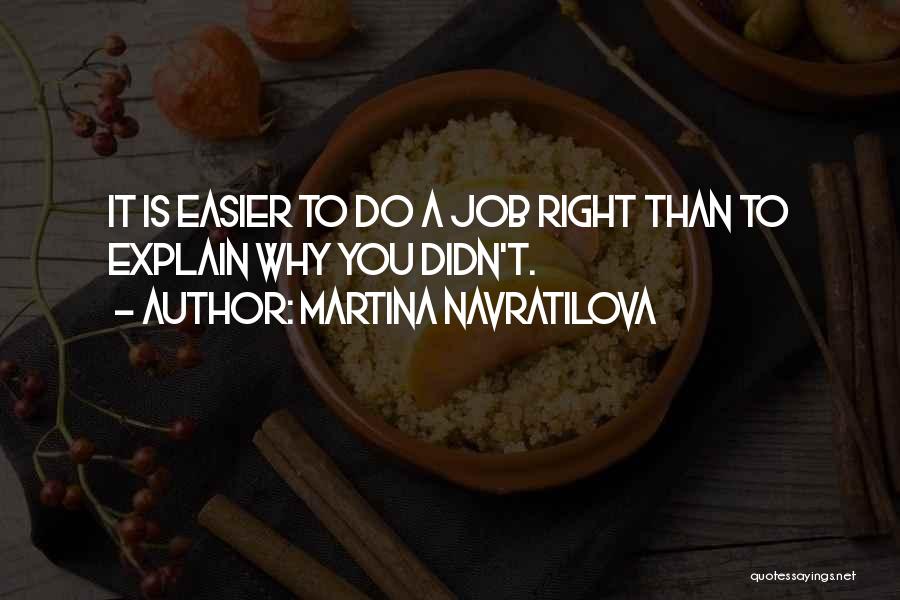 Martina Navratilova Quotes: It Is Easier To Do A Job Right Than To Explain Why You Didn't.