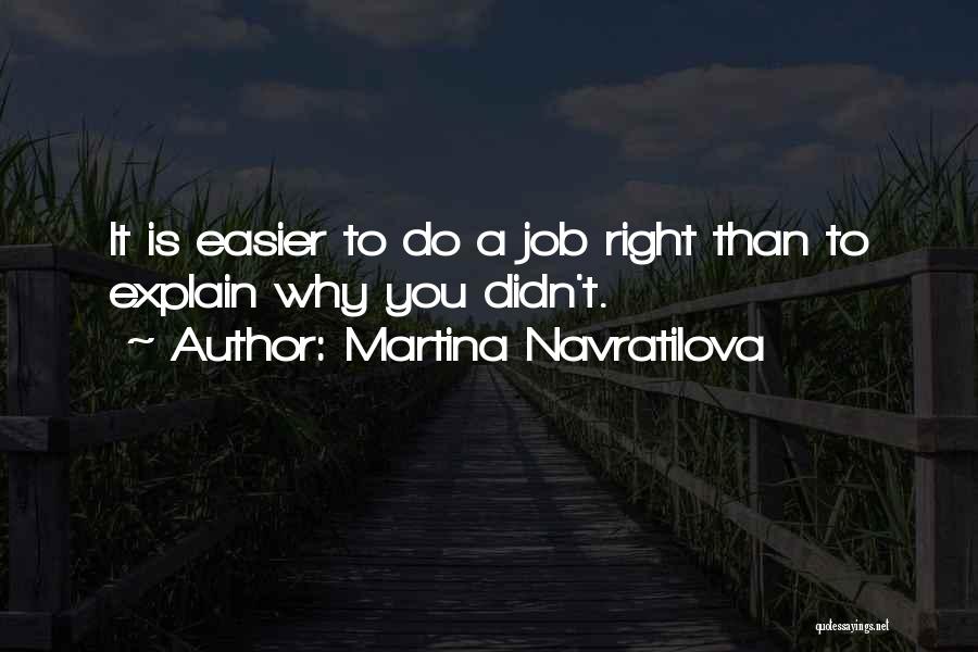 Martina Navratilova Quotes: It Is Easier To Do A Job Right Than To Explain Why You Didn't.