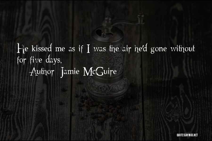 Jamie McGuire Quotes: He Kissed Me As If I Was The Air He'd Gone Without For Five Days.