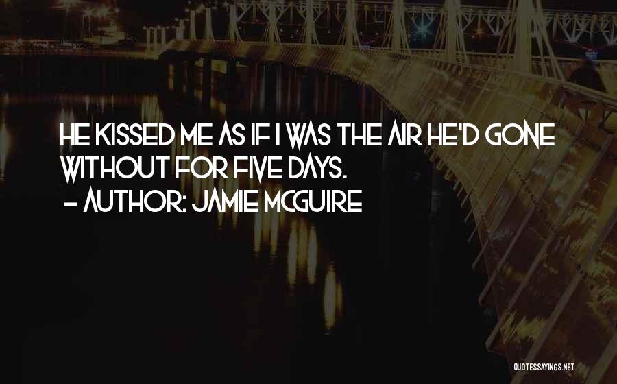 Jamie McGuire Quotes: He Kissed Me As If I Was The Air He'd Gone Without For Five Days.