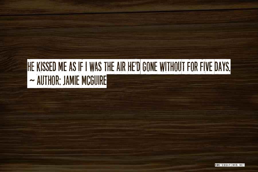 Jamie McGuire Quotes: He Kissed Me As If I Was The Air He'd Gone Without For Five Days.