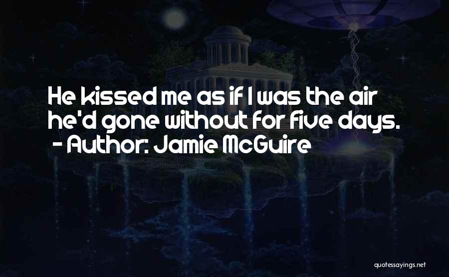 Jamie McGuire Quotes: He Kissed Me As If I Was The Air He'd Gone Without For Five Days.