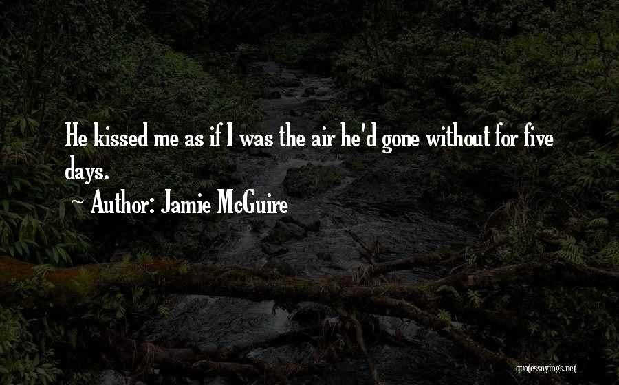 Jamie McGuire Quotes: He Kissed Me As If I Was The Air He'd Gone Without For Five Days.