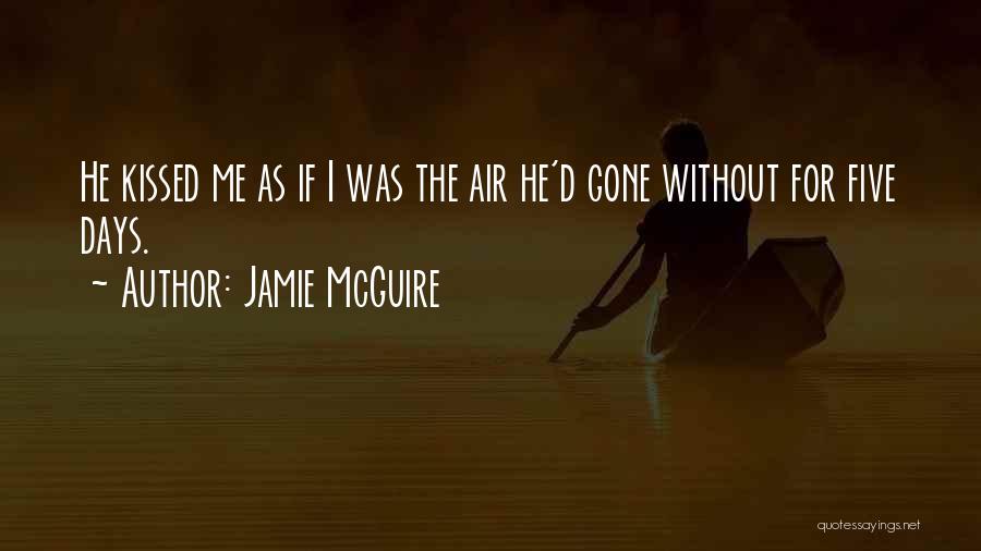 Jamie McGuire Quotes: He Kissed Me As If I Was The Air He'd Gone Without For Five Days.