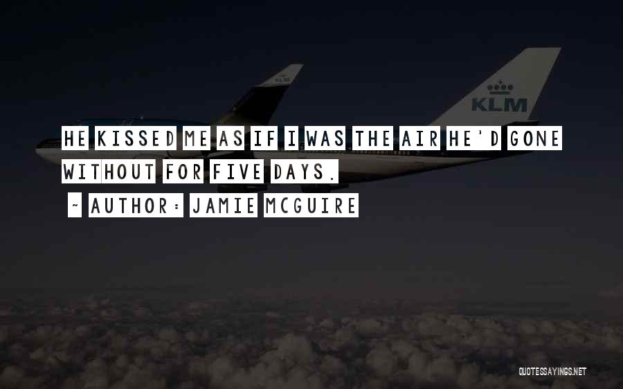 Jamie McGuire Quotes: He Kissed Me As If I Was The Air He'd Gone Without For Five Days.