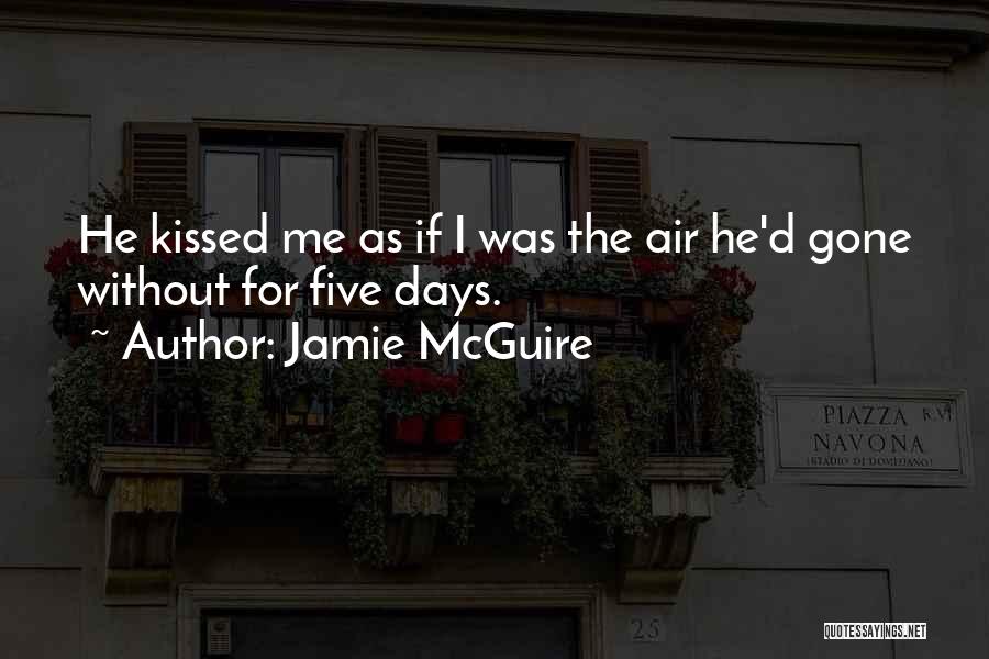 Jamie McGuire Quotes: He Kissed Me As If I Was The Air He'd Gone Without For Five Days.