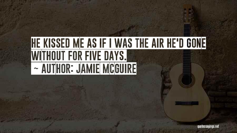 Jamie McGuire Quotes: He Kissed Me As If I Was The Air He'd Gone Without For Five Days.