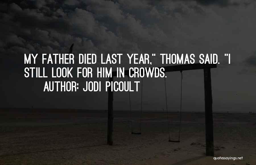 Jodi Picoult Quotes: My Father Died Last Year, Thomas Said. I Still Look For Him In Crowds.