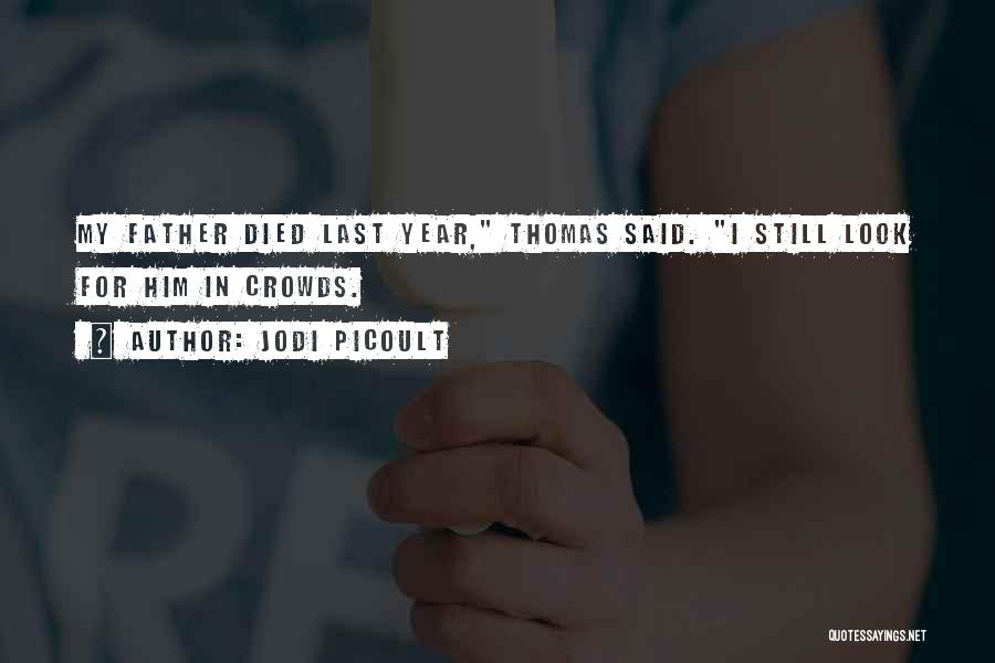 Jodi Picoult Quotes: My Father Died Last Year, Thomas Said. I Still Look For Him In Crowds.