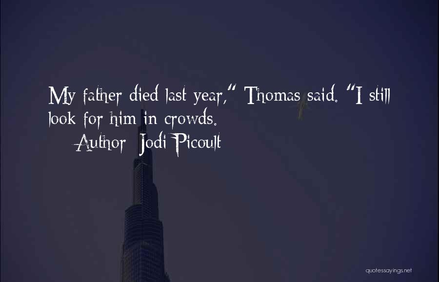 Jodi Picoult Quotes: My Father Died Last Year, Thomas Said. I Still Look For Him In Crowds.