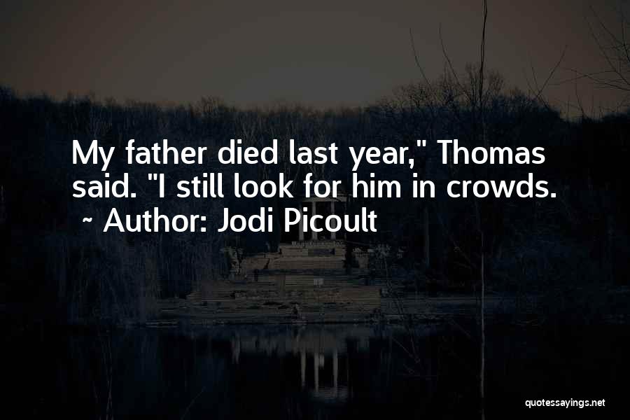 Jodi Picoult Quotes: My Father Died Last Year, Thomas Said. I Still Look For Him In Crowds.