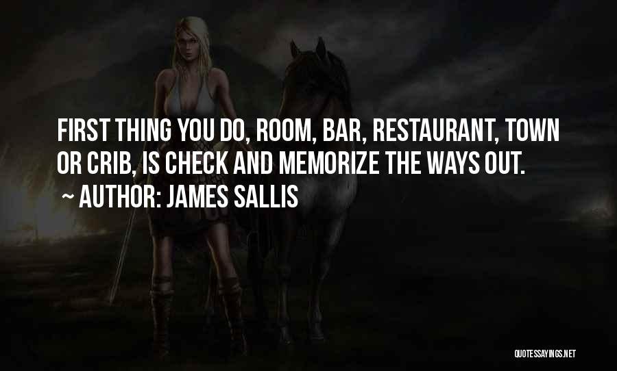 James Sallis Quotes: First Thing You Do, Room, Bar, Restaurant, Town Or Crib, Is Check And Memorize The Ways Out.