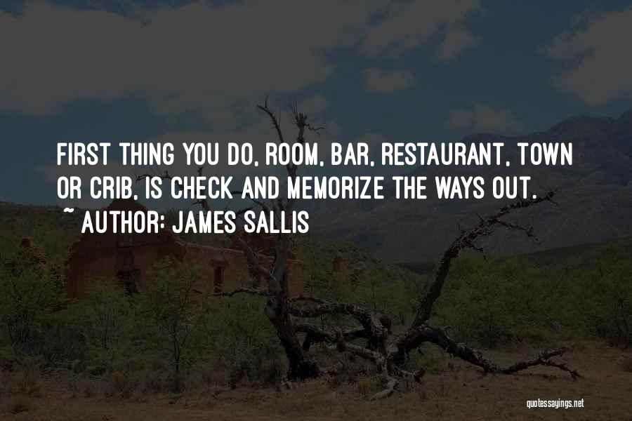 James Sallis Quotes: First Thing You Do, Room, Bar, Restaurant, Town Or Crib, Is Check And Memorize The Ways Out.