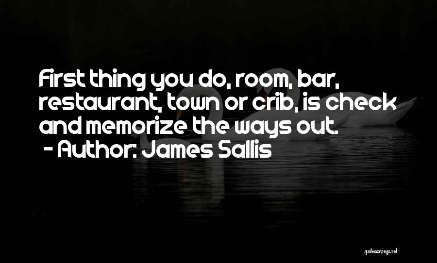 James Sallis Quotes: First Thing You Do, Room, Bar, Restaurant, Town Or Crib, Is Check And Memorize The Ways Out.