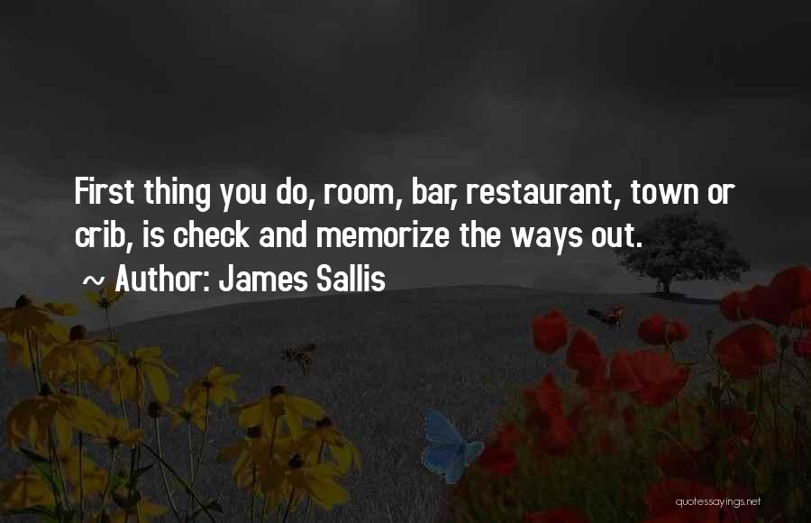 James Sallis Quotes: First Thing You Do, Room, Bar, Restaurant, Town Or Crib, Is Check And Memorize The Ways Out.