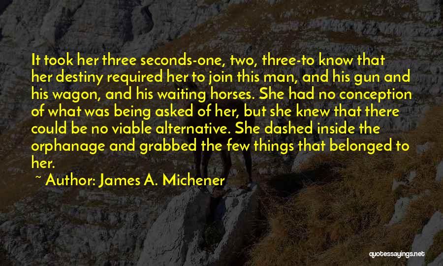 James A. Michener Quotes: It Took Her Three Seconds-one, Two, Three-to Know That Her Destiny Required Her To Join This Man, And His Gun
